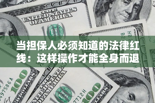 武汉当担保人必须知道的法律红线：这样操作才能全身而退