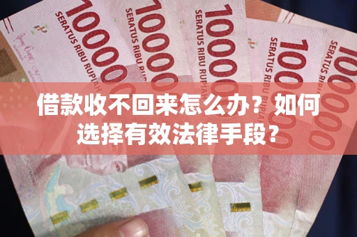 武汉借款收不回来怎么办?如何选择有效法律手段? 武汉借款收不回来怎么办?如何选择有效法律手段?