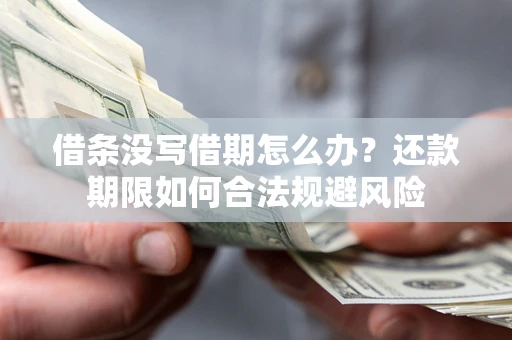 武汉借条没写借期怎么办?还款期限如何合法规避风险 武汉借条没写借期怎么办?还款期限如何合法规避风险