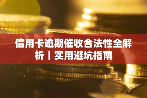 武汉信用卡逾期催收合法性全解析|实用避坑指南 武汉信用卡逾期催收合法性全解析|实用避坑指南