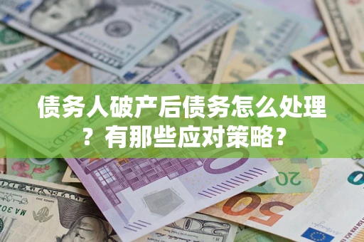 武汉债务人破产后债务怎么处理?有那些应对策略? 武汉债务人破产后债务怎么处理?有那些应对策略?