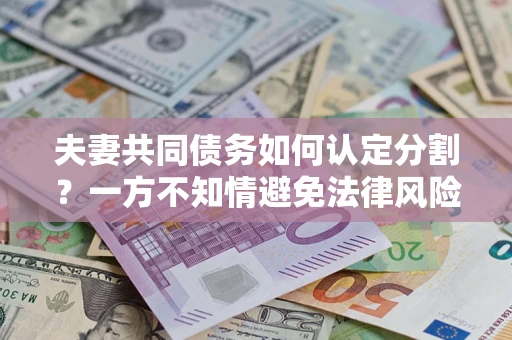 武汉夫妻共同债务如何认定分割?一方不知情避免法律风险必看! 武汉夫妻共同债务如何认定分割?一方不知情避免法律风险必看!